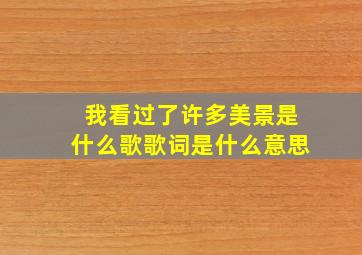 我看过了许多美景是什么歌歌词是什么意思