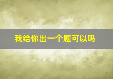 我给你出一个题可以吗