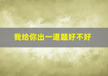 我给你出一道题好不好