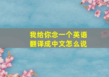 我给你念一个英语翻译成中文怎么说