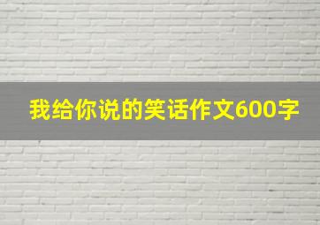 我给你说的笑话作文600字