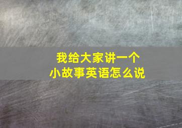 我给大家讲一个小故事英语怎么说