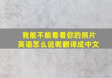 我能不能看看你的照片英语怎么说呢翻译成中文