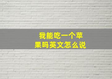 我能吃一个苹果吗英文怎么说