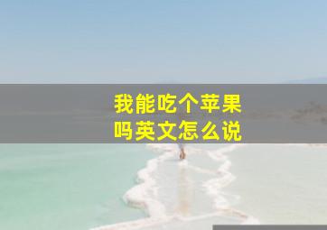 我能吃个苹果吗英文怎么说