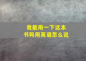 我能用一下这本书吗用英语怎么说