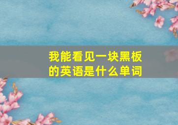 我能看见一块黑板的英语是什么单词