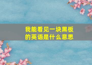 我能看见一块黑板的英语是什么意思