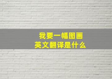 我要一幅图画英文翻译是什么