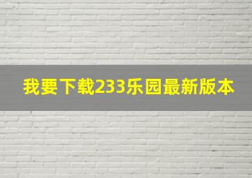 我要下载233乐园最新版本