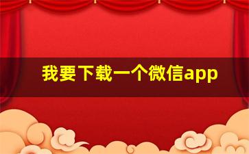 我要下载一个微信app