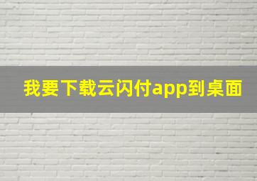 我要下载云闪付app到桌面