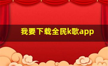 我要下载全民k歌app