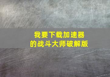 我要下载加速器的战斗大师破解版