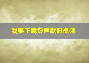 我要下载铃声歌曲视频