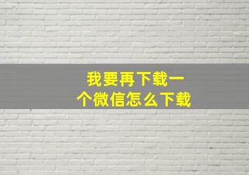 我要再下载一个微信怎么下载