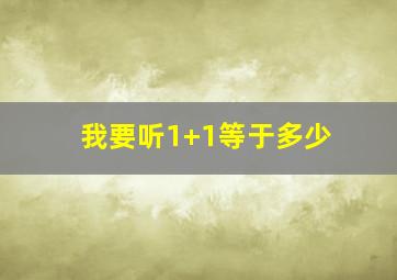 我要听1+1等于多少