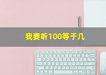 我要听100等于几