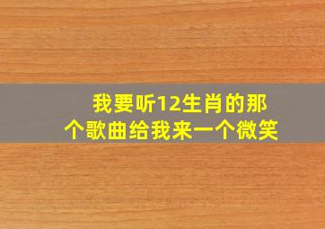 我要听12生肖的那个歌曲给我来一个微笑