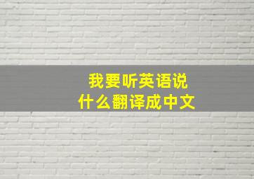 我要听英语说什么翻译成中文