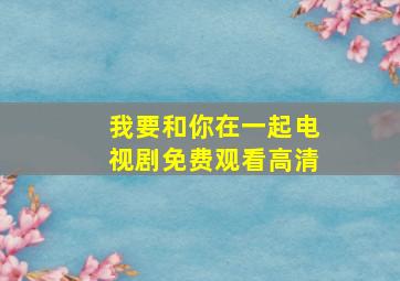 我要和你在一起电视剧免费观看高清