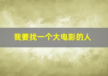 我要找一个大电影的人