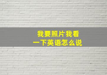 我要照片我看一下英语怎么说