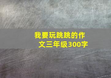 我要玩跳跳的作文三年级300字