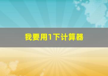 我要用1下计算器