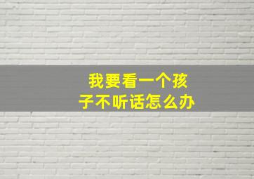 我要看一个孩子不听话怎么办