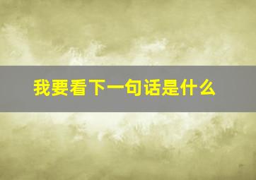 我要看下一句话是什么