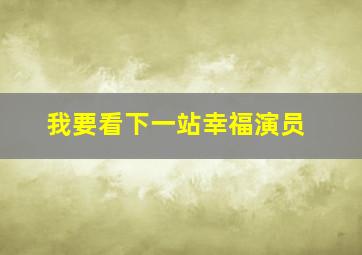 我要看下一站幸福演员