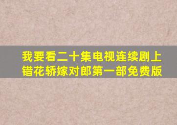 我要看二十集电视连续剧上错花轿嫁对郎第一部免费版