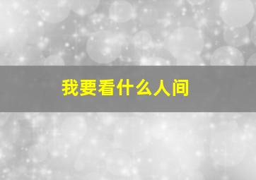 我要看什么人间