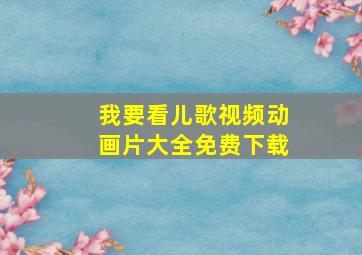 我要看儿歌视频动画片大全免费下载