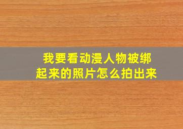 我要看动漫人物被绑起来的照片怎么拍出来