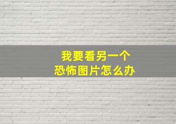 我要看另一个恐怖图片怎么办