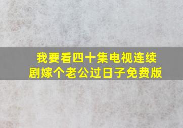 我要看四十集电视连续剧嫁个老公过日子免费版