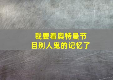 我要看奥特曼节目别人鬼的记忆了