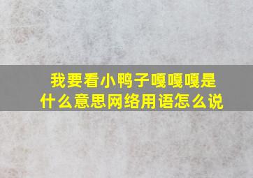 我要看小鸭子嘎嘎嘎是什么意思网络用语怎么说