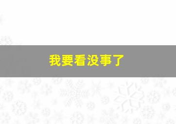 我要看没事了