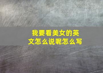 我要看美女的英文怎么说呢怎么写