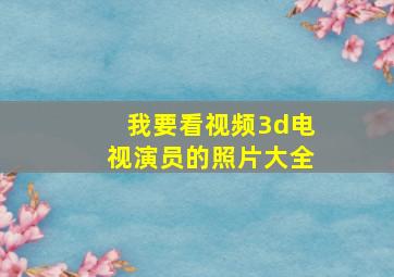 我要看视频3d电视演员的照片大全