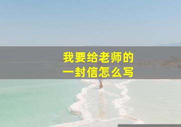 我要给老师的一封信怎么写