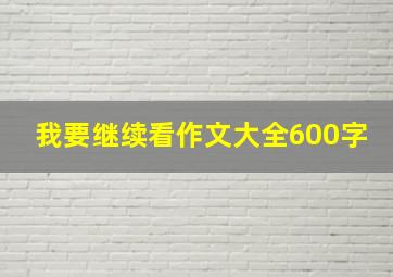 我要继续看作文大全600字