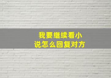 我要继续看小说怎么回复对方