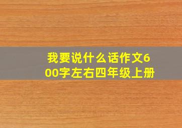 我要说什么话作文600字左右四年级上册