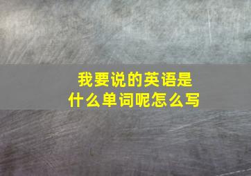 我要说的英语是什么单词呢怎么写