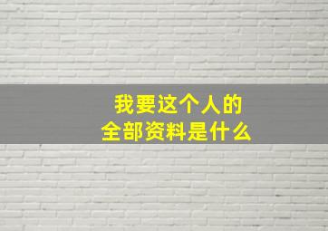 我要这个人的全部资料是什么