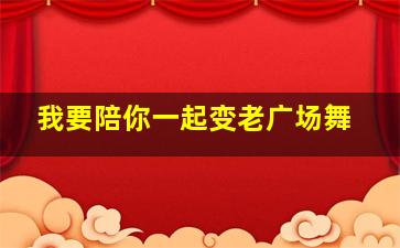 我要陪你一起变老广场舞